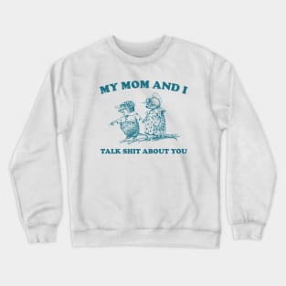 My Mom and I Talk Shit about You - Unisex Crewneck Sweatshirt